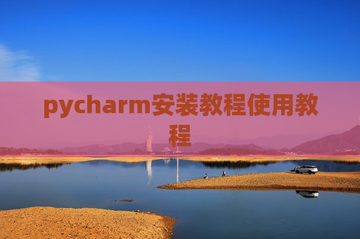pycharm安装教程使用教程 pycharm安装教程使用教程